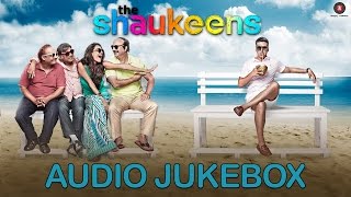 The Shaukeens | Audio Jukebox | Akshay Kumar, Lisa Haydon, Anupam Kher, Piyush Mishra & Annu Kapoor