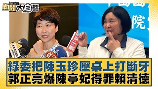 綠委把陳玉珍壓桌上打斷牙 郭正亮爆陳亭妃得罪賴清德【新聞大白話】20241106-5｜李永萍 凌濤 董智森