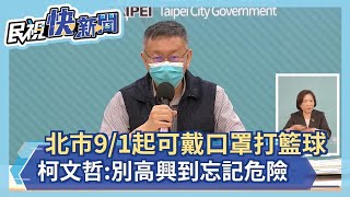 快新聞／北市9/1起可戴口罩打籃球了！柯文哲喊：別高興到忘了危險－民視新聞