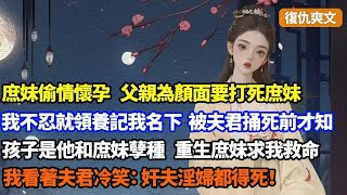 【復仇爽文】庶妹偷情珠胎暗結，父親為顏面要打死庶妹和胎兒，我不忍就領養後記我名下，結果我被夫君捅死前才知，孩子是他和庶妹孽種，重生庶妹求救命，我冷笑：奸夫淫婦都得死！