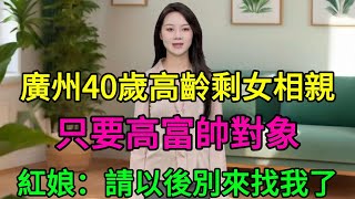 廣州40歲高齡剩女相親依舊堅持初心，只要高富帥對象，紅娘：請以後別來找我了！