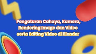 Animasi 3D : Pengaturan Cahaya, Kamera, Rendering Image dan Video serta Editing Video di Blender