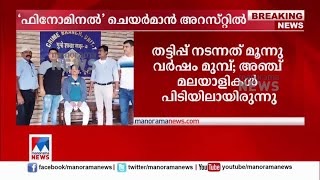 684 കോടി രൂപയുടെ തട്ടിപ്പ് കേസ്: ഫിനോമിനല്‍ ഗ്രൂപ്പ് ചെയര്‍മാന്‍ അറസ്റ്റിൽ |Phenominal Group