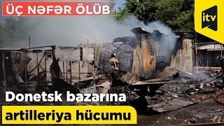 Donetsk bazarına artilleriya hücumu nəticəsində üç nəfər ölüb Reuters