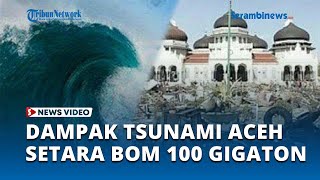 Dampak Mengerikan Tsunami Aceh 2004 Lalu, Ledakannya Setara Bom 100 Gigaton