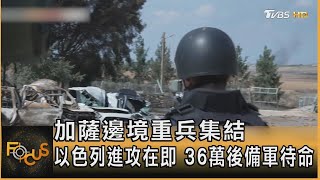 加薩邊境重兵集結 以色列進攻在即 36萬後備軍待命 ｜秦綾謙｜FOCUS全球新聞 20231012