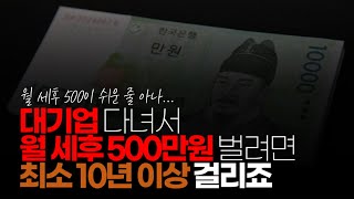 (※시청자댓글) 월급 500만원을 연봉 6000만원이라고 한다면 대기업에서는 5~6년 정도면 달성하겠지만, 월 실수령액 500만원이라고 본다면 최소 10년 이상 걸리죠.