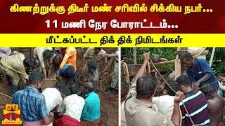 கிணற்றுக்கு திடீர் மண் சரிவில் சிக்கிய நபர்- 11 மணி நேர போராட்டம்;மீட்கப்பட்ட திக் திக் நிமிடங்கள்