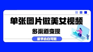 单张图片作美女视频 ，多渠道变现 暴力起号，所有工具全免费 ，新手小白可做 13 ev