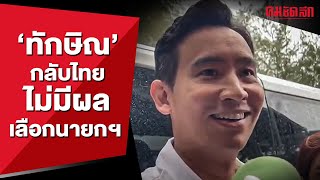 'พิธา' มอง 'ทักษิณ' กลับไทยไม่มีผลเลือกนานกฯ  | คมการเมือง