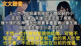 （完結）上壹世，姐姐逼我嫁給又醜又窮的小混混。結果十年後小混混成了身家幾十億的股神，重生後，姐姐搶不惜壹切代價地要跟他結婚。可她不知道。真正的股神是我。#完结小说 #婚姻情感 #情感 #文案 #流量