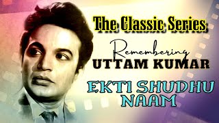 The Classic Series | Remembering Uttam Kumar | স্মরণে মহানায়ক উত্তম কুমার | Ekti Shudhu Naam