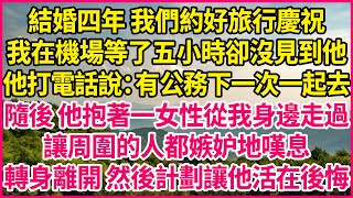 結婚四年 我們約好旅行慶祝,我在機場等了五小時卻沒見到他,他打電話說:有公務下一次一起去,隨後 他抱著一女性從我身邊走過,讓周圍的人都嫉妒地嘆息,轉身離開 然後計劃讓他活在後悔!#人生故事 #情感故事
