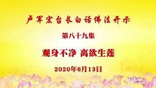 卢台长白话佛法视频 第89集 《观身不净 离欲生莲》2020年6月13日