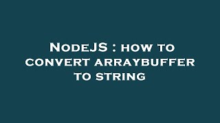 NodeJS : how to convert arraybuffer to string