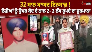 32 ਸਾਲ ਬਾਅਦ ਇਨਸਾਫ਼ ! ਦੋ/ਸ਼ੀਆਂ ਨੂੰ ਉਮਰ ਕੈ/ਦ ਦੇ ਨਾਲ 2- 2 ਲੱਖ ਰੁਪਏ ਦਾ ਜੁਰਮਾਨਾ