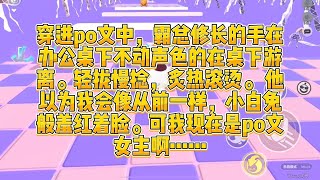 穿进po文中，霸总修长的手在办公桌下不动声色的在桌下游离。轻拢慢捻，炙热滚烫。 他以为我会像从前一样，小白兔般羞红着脸。可我现在是po文女主啊……#一口气看完 #小说 #爱情 #推文 #绿茶