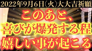 【最強にヤバい!!】9月6日(火)までに今すぐ絶対見て下さい！このあと、喜びが爆発する程、嬉しい事が起こる予兆です！【2022年9月6日(火)大大吉祈願】