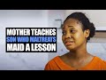 Mother Teaches Son Who Maltreats Maid A Lesson | Moci Studios