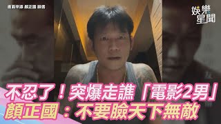 顏正國不忍了！突爆走怒譙「電影2男」：不要臉天下無敵｜娛樂星世界