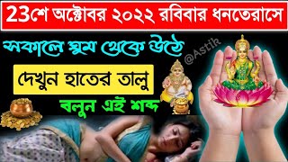 23 অক্টোবর রবিবার ধনতেরাস ২০২২ সকালে ঘুম থেকে উঠেই হাতের তালু দেখে বলুন 3টি শব্দ আর হয়ে যান কোটিপতি