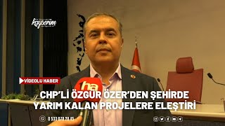 CHP’Lİ ÖZGÜR ÖZER’DEN ŞEHİRDE YARIM KALAN PROJELERE ELEŞTİRİ