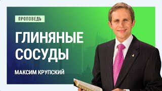 Глиняные сосуды. Максим Крупский | Проповеди