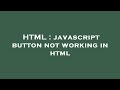 HTML : javascript button not working in html