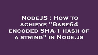 NodeJS : How to achieve "Base64 encoded SHA-1 hash of a string" in Node.js