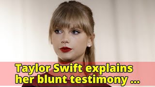 Taylor Swift explains her blunt testimony during her sexual assault trial