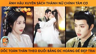 Ảnh Hậu Xuyên Sách Thành Nữ Chính Tâm Cơ, DỐc Toàn Bộ Tấm Thân Theo ĐUổi Bằng Đc Hoàng Đế Đẹp Trai