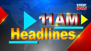 11AM Headlines |||18th August 2022 ||| Kanak News|||