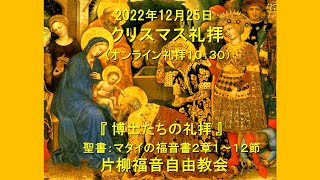 片柳福音自由教会「博士たちの礼拝」2022年12月25日　マタイの福音書2章1～12節