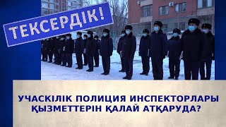 Учаскелік полиция инспекторлары қызметтерін қалай атқаруда? | Тексердік!