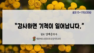 “감사하면 기적이 일어납니다.” 골3:15-17(신326)