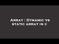 Array : Dynamic vs static array in c