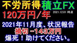 【積立FX】#6 不労取得 年120万円を目指す。2021年11月状況報告。-143万円損切。助けて下さい。【SBI FX トレード】【外為どっとコム】【らくらくＦＸ積立】