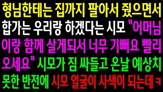 (반전사연)형님한테는 집까지 팔아서 줬으면서 합가는 우리랑 하겠다는 시모..시모가 짐 싸들고 온날 예상치 못한 반전에 시모 얼굴이 사색이 되는데ㅋ[신청사연][사이다썰][사연라디오]