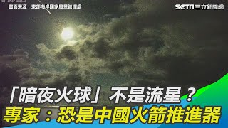 「暗夜火球」不是流星？專家研判：恐是中國火箭推進器｜三立新聞網 SETN.com