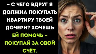 — С чего вдруг я должна покупать квартиру твоей дочери? Хочешь ей помочь — покупай за свой счёт.