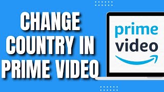 How To Change Country in Amazon Prime Video (Easy Guide 2023)