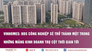 Vinhomes BĐS công nghiệp sẽ trở thành một trong những mảng kinh doanh trụ cột thời gian tới