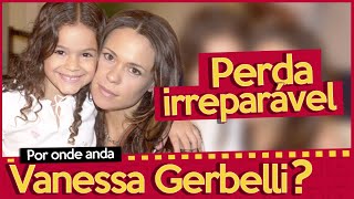 POR ONDE ANDA VANESSA GERBELLI, A FERNANDA DE MULHERES APAIXONADAS? | ATRIZ TEVE GRANDE PERDA