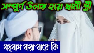 স্বামী স্ত্রী উলঙ্গ হয়ে সহবাস করা যাবে কি? Ulongo hoye shohobash kora jabe ki,মুফতী ইকরামুল হাসান।