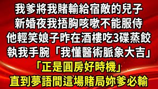 我爹將我賭輸給宿敵的兒子，新婚夜我捂胸咳嗽不能服侍，他輕笑娘子昨在酒樓吃三碟蒸餃，他執我手腕「我懂醫術脈象大吉」「正是圓房好時機」直到夢語間這場賭局妳爹必輸#生活經驗#情感故事#養老#退休