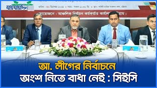 নিষিদ্ধ না হলে আ. লীগের নির্বাচনে অংশ নিতে বাধা নেই : সিইসি