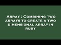 Array : Combining two arrays to create a two dimensional array in ruby