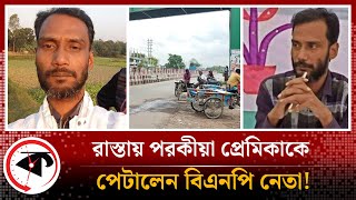 রাস্তায় পরকীয়া প্রেমিকাকে পে'টা'লেন বিএনপি নেতা! | Dhamrai | BNP Leader | Kalbela