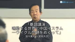 「基調講演: 鳴動する世界と中国イスラム--ウイグル問題をめぐって」 加々美光行(愛知大学) - 静岡大学人文社会科学部 2016.2.27 「中国文化大革命と国際社会」