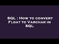 SQL : How to convert Float to Varchar in SQL